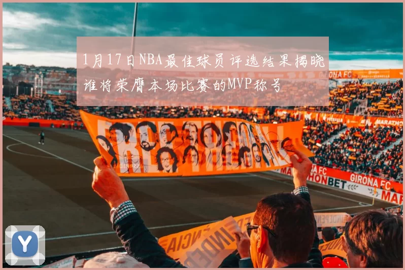 1月17日NBA最佳球员评选结果揭晓谁将荣膺本场比赛的MVP称号