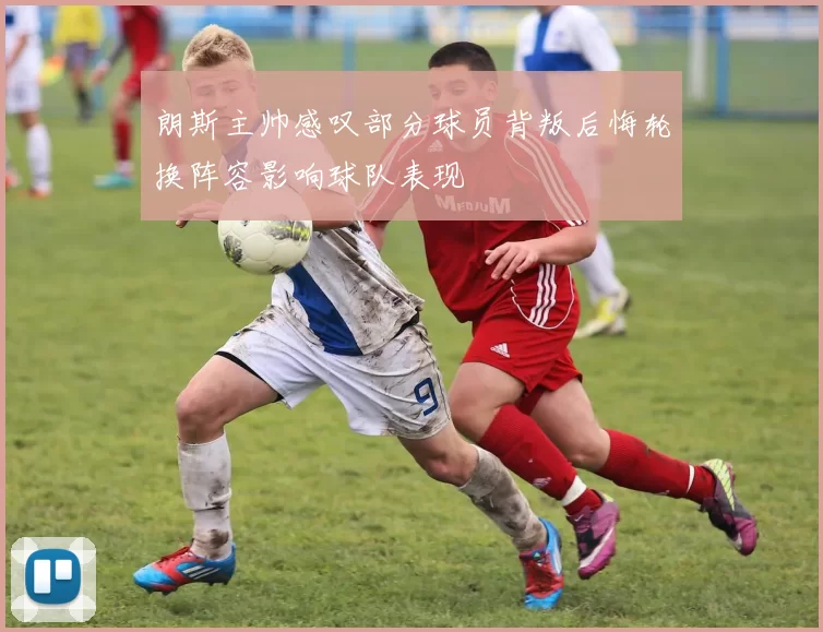 朗斯主帅感叹部分球员背叛后悔轮换阵容影响球队表现