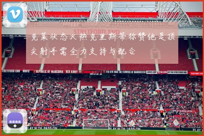 克莱状态火热克里斯蒂称赞他是顶尖射手需全力支持与配合