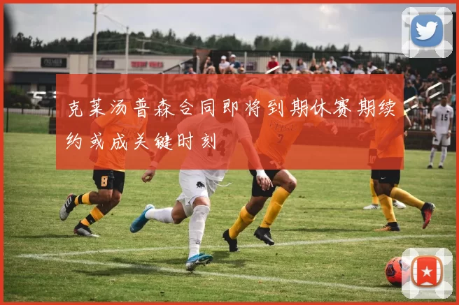 克莱汤普森合同即将到期休赛期续约或成关键时刻
