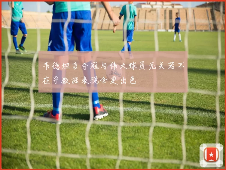 韦德坦言夺冠与伟大球员无关若不在乎数据表现会更出色