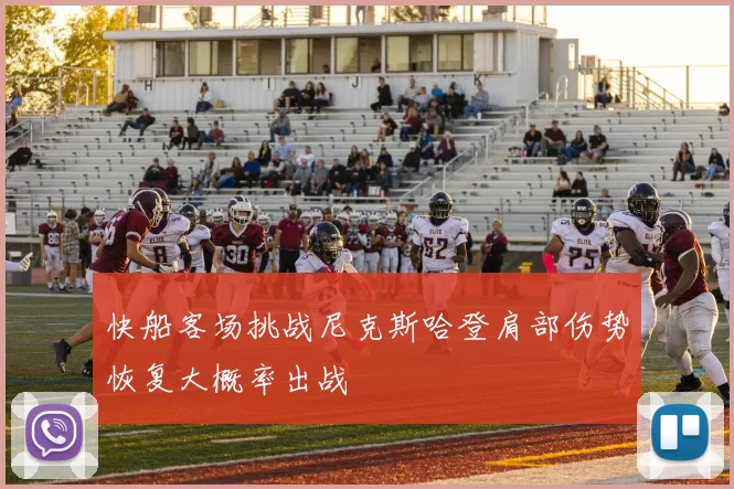 快船客场挑战尼克斯哈登肩部伤势恢复大概率出战