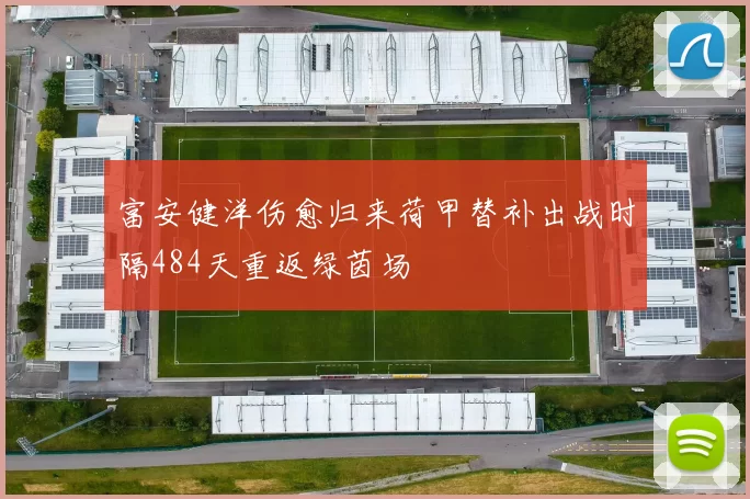 富安健洋伤愈归来荷甲替补出战时隔484天重返绿茵场