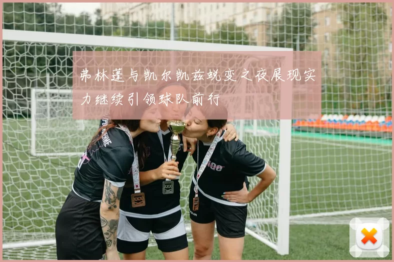 弗林蓬与凯尔凯兹蜕变之夜展现实力继续引领球队前行