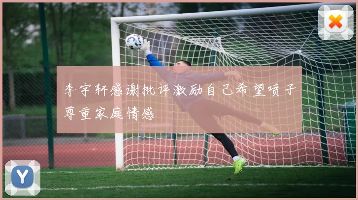 李宇轩感谢批评激励自己希望喷子尊重家庭情感